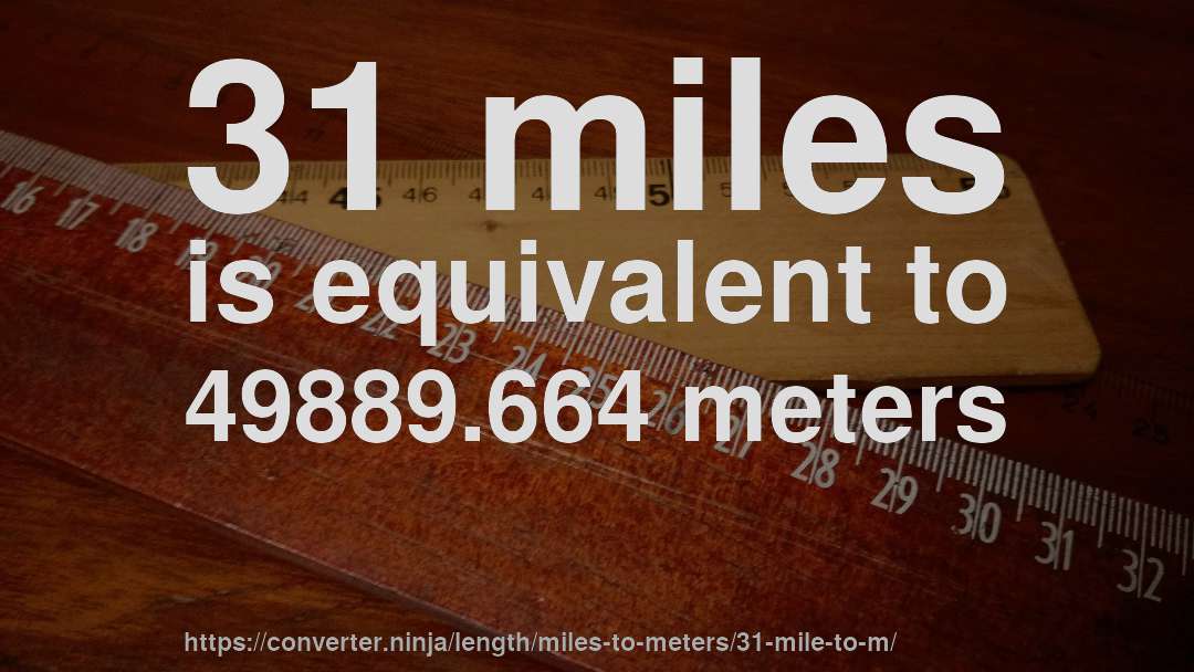 31 miles is equivalent to 49889.664 meters