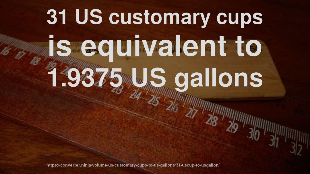 31 US customary cups is equivalent to 1.9375 US gallons