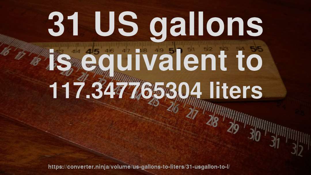 31 US gallons is equivalent to 117.347765304 liters