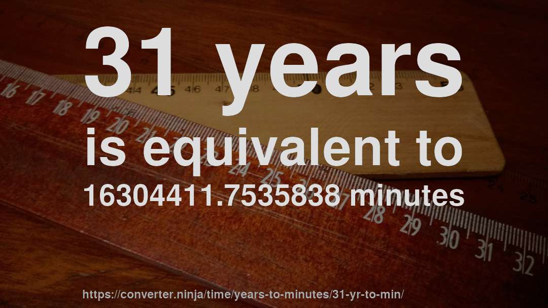 31 years is equivalent to 16304411.7535838 minutes