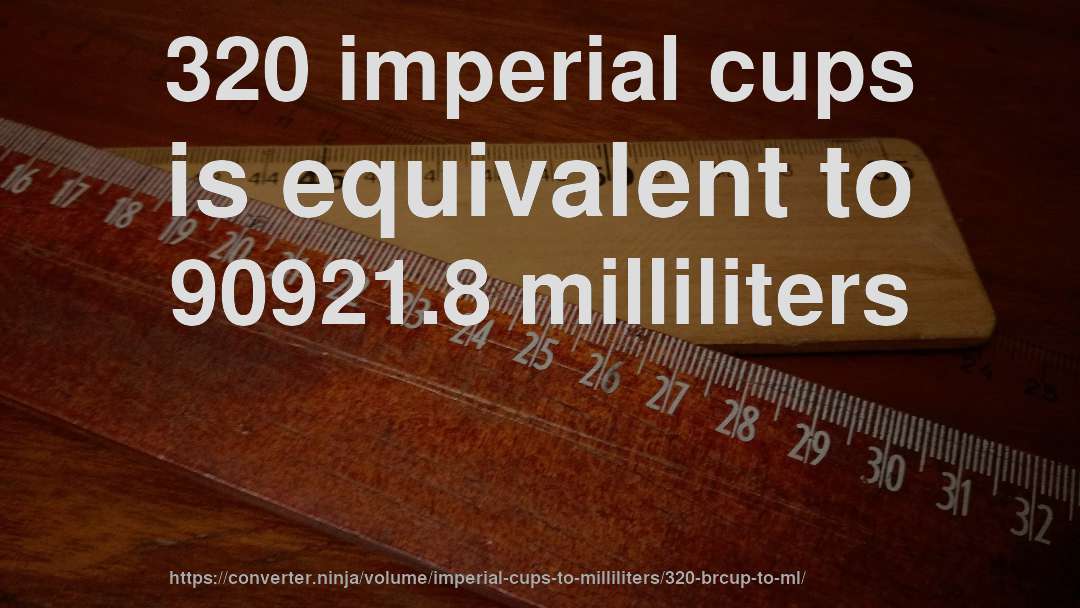 320 imperial cups is equivalent to 90921.8 milliliters