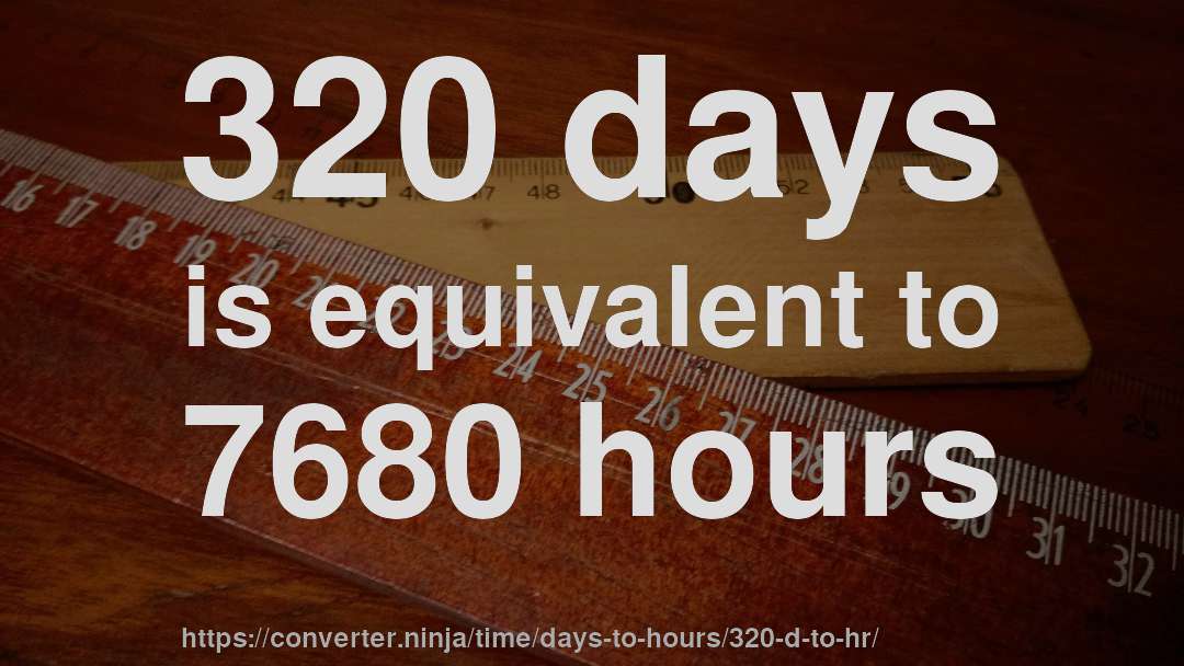 320 days is equivalent to 7680 hours