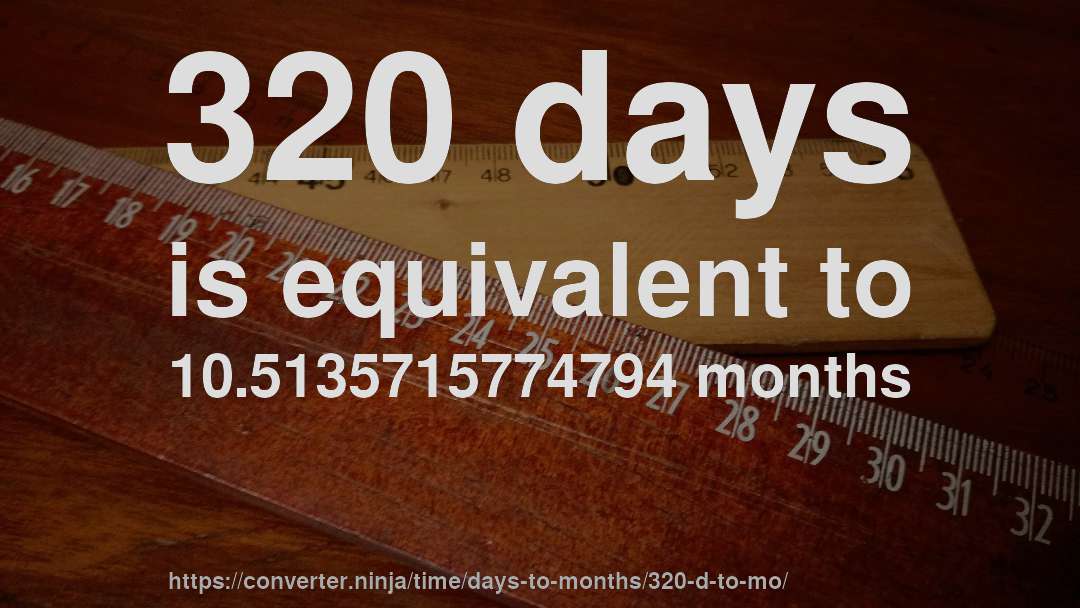 320 days is equivalent to 10.5135715774794 months