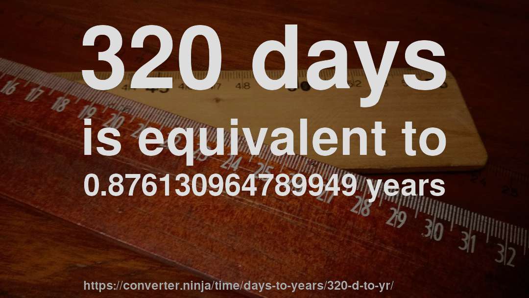 320 days is equivalent to 0.876130964789949 years