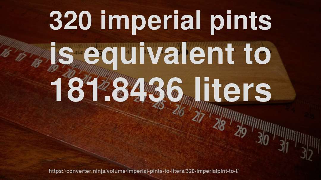 320 imperial pints is equivalent to 181.8436 liters
