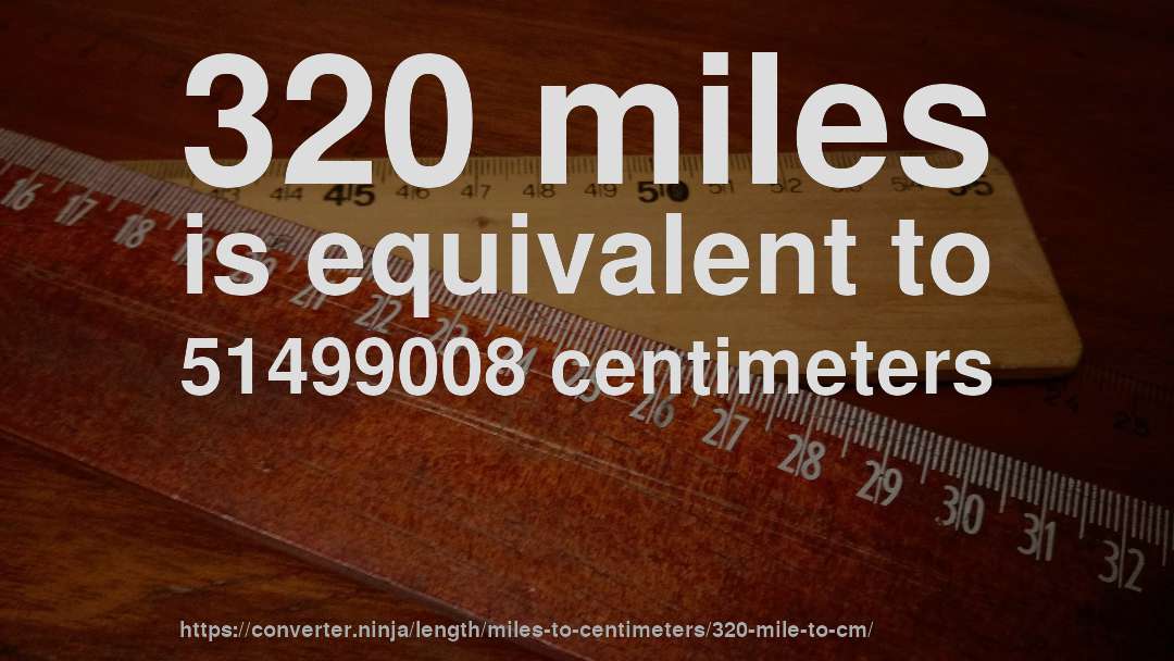 320 miles is equivalent to 51499008 centimeters