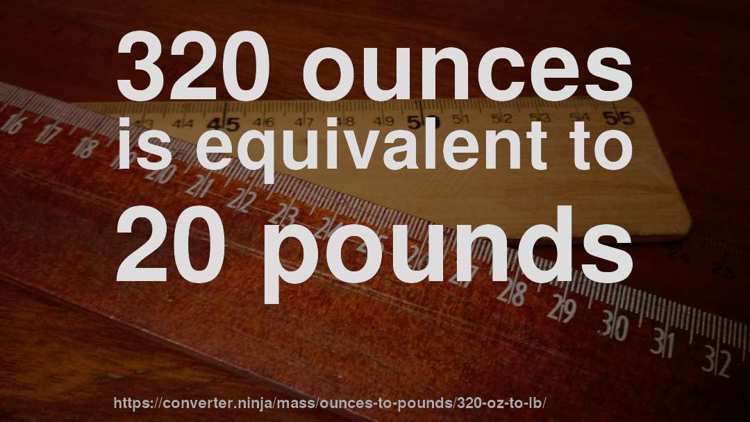 320 ounces is equivalent to 20 pounds