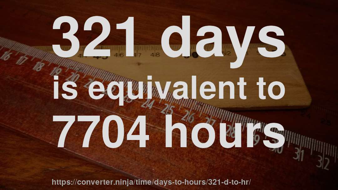 321 days is equivalent to 7704 hours