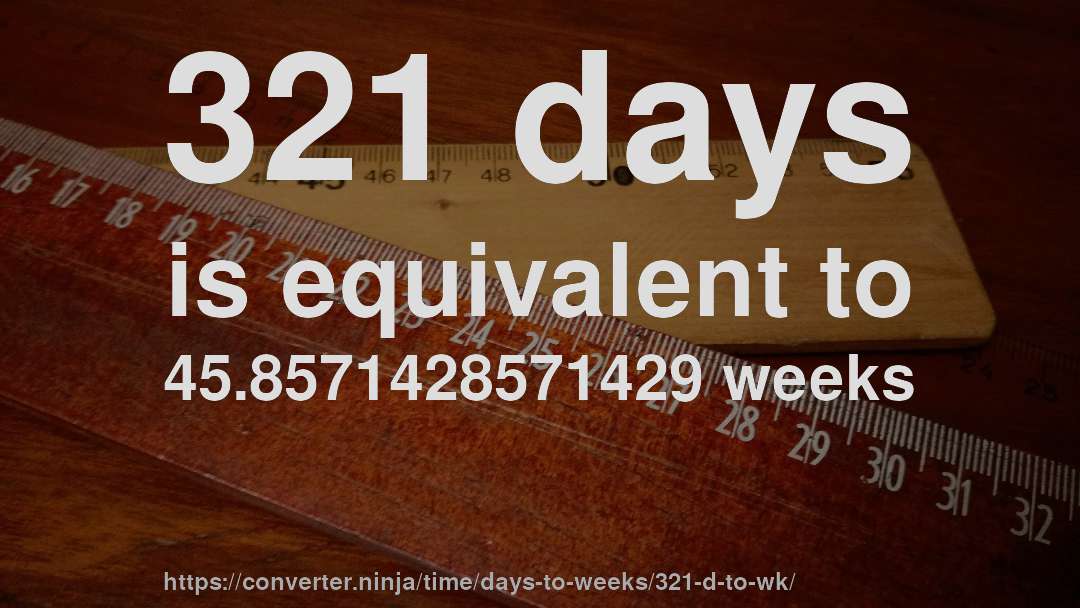 321 days is equivalent to 45.8571428571429 weeks