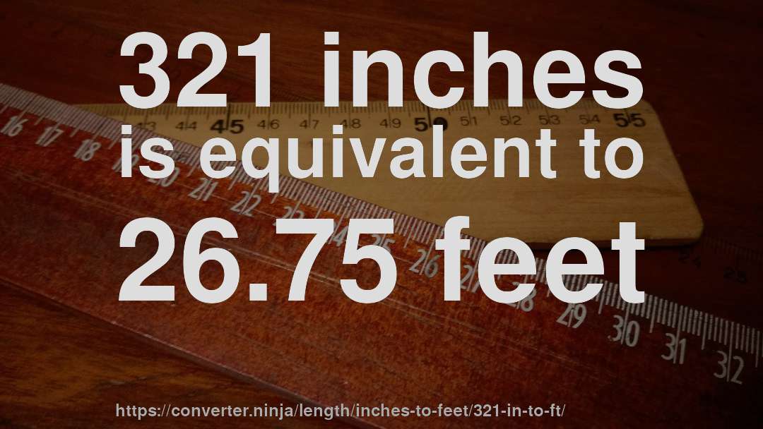321 inches is equivalent to 26.75 feet
