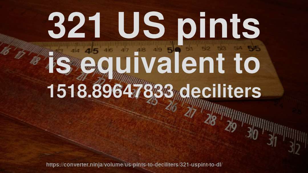 321 US pints is equivalent to 1518.89647833 deciliters