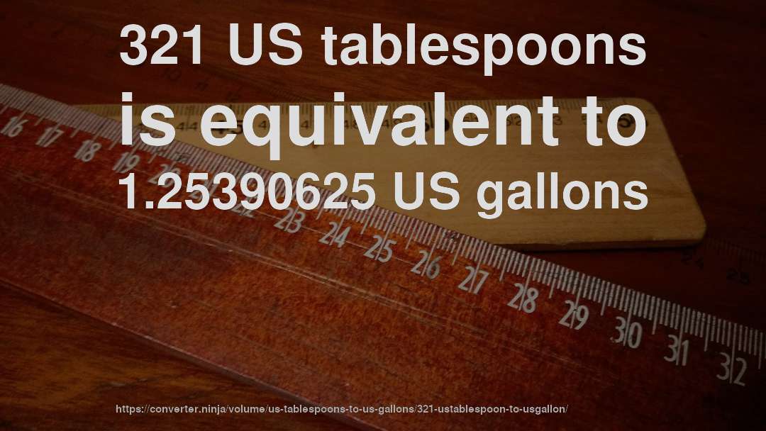 321 US tablespoons is equivalent to 1.25390625 US gallons