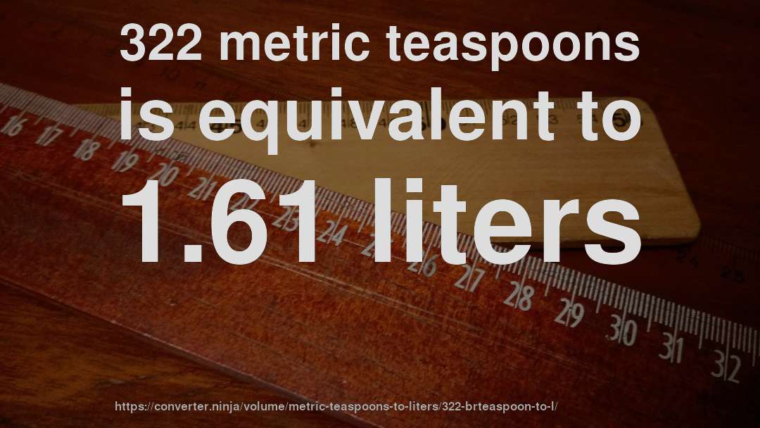 322 metric teaspoons is equivalent to 1.61 liters