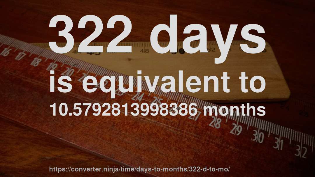322 days is equivalent to 10.5792813998386 months