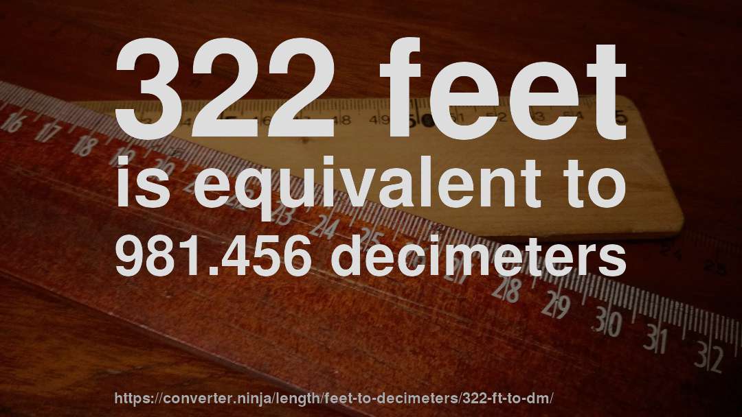 322 feet is equivalent to 981.456 decimeters