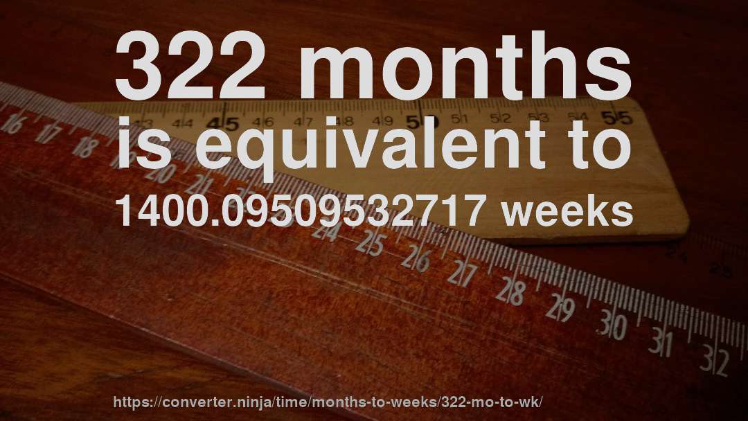 322 months is equivalent to 1400.09509532717 weeks