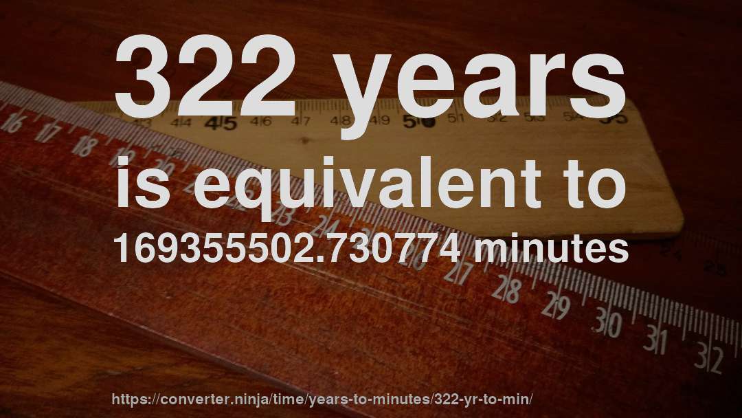 322 years is equivalent to 169355502.730774 minutes