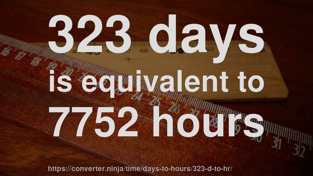 323 days is equivalent to 7752 hours