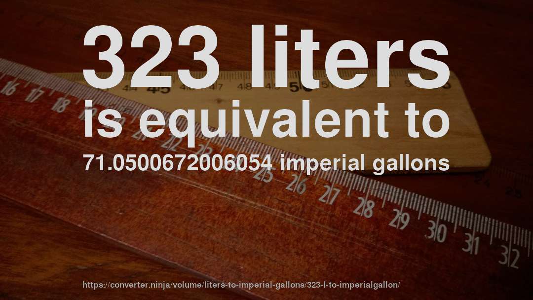 323 liters is equivalent to 71.0500672006054 imperial gallons