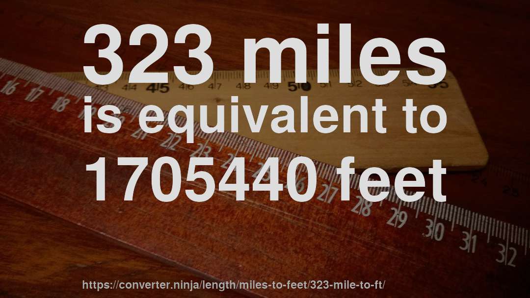 323 miles is equivalent to 1705440 feet