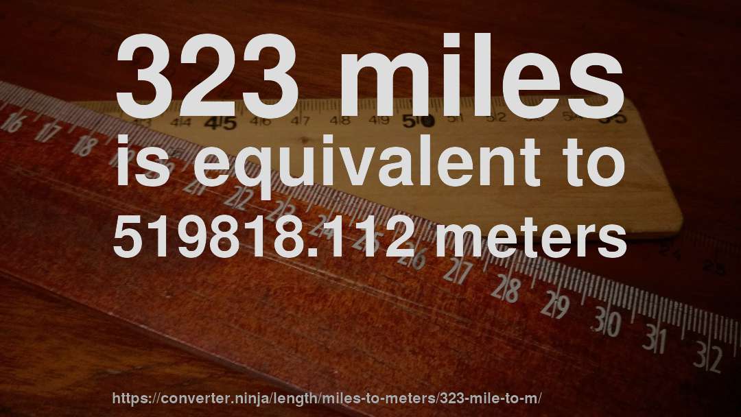 323 miles is equivalent to 519818.112 meters