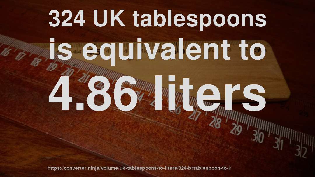 324 UK tablespoons is equivalent to 4.86 liters