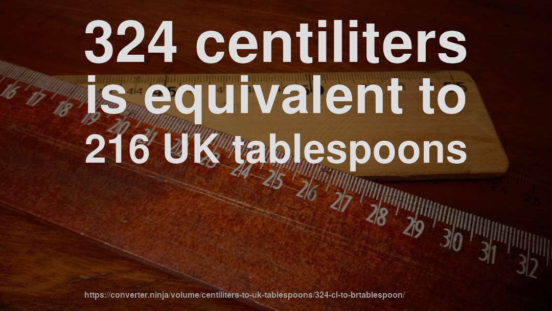 324 centiliters is equivalent to 216 UK tablespoons