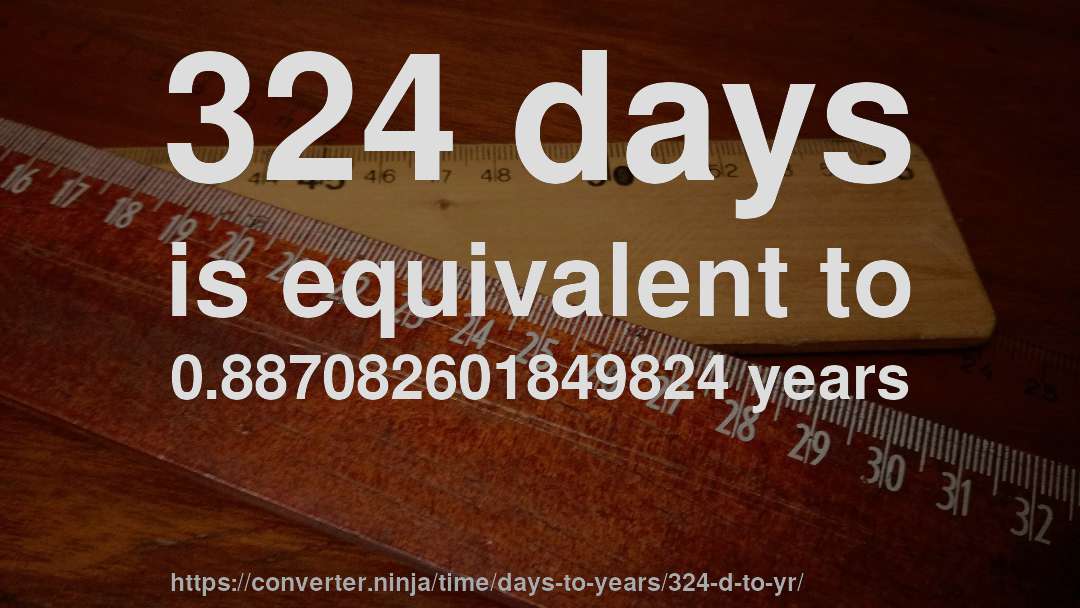 324 days is equivalent to 0.887082601849824 years