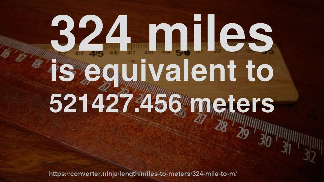 324 miles is equivalent to 521427.456 meters