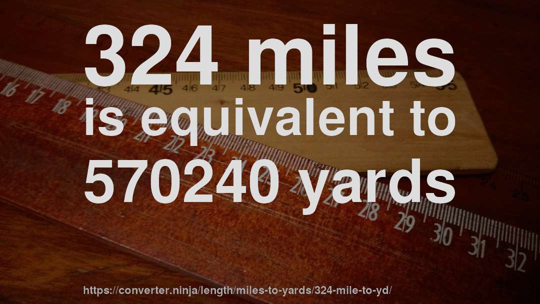 324 miles is equivalent to 570240 yards