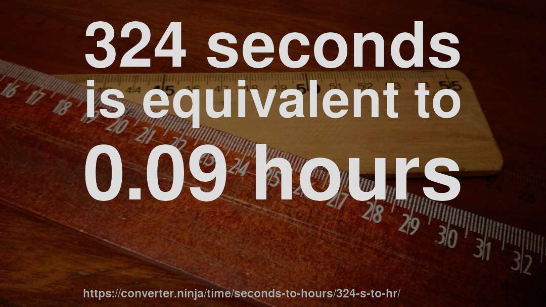 324 seconds is equivalent to 0.09 hours