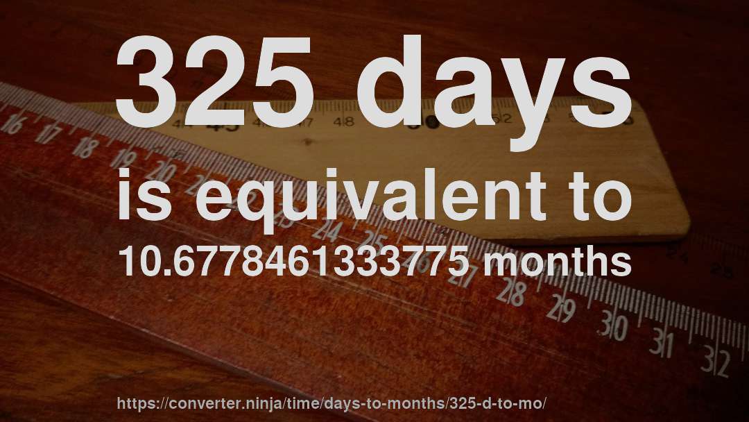 325 days is equivalent to 10.6778461333775 months