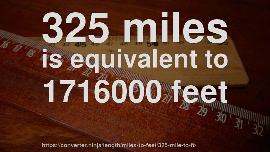 325 miles is equivalent to 1716000 feet