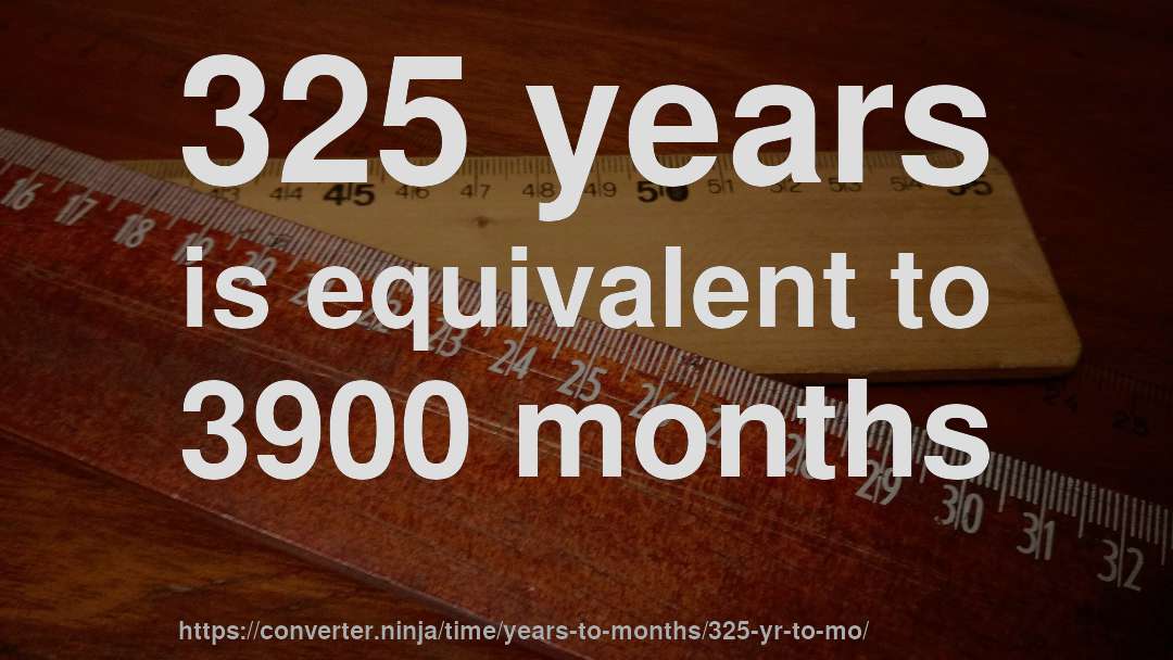 325 years is equivalent to 3900 months