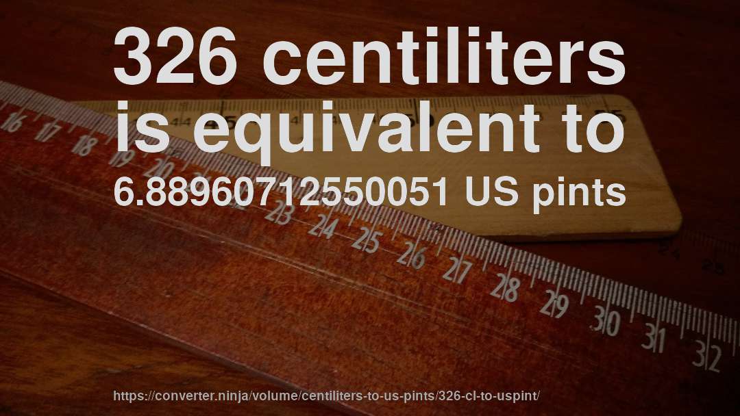 326 centiliters is equivalent to 6.88960712550051 US pints