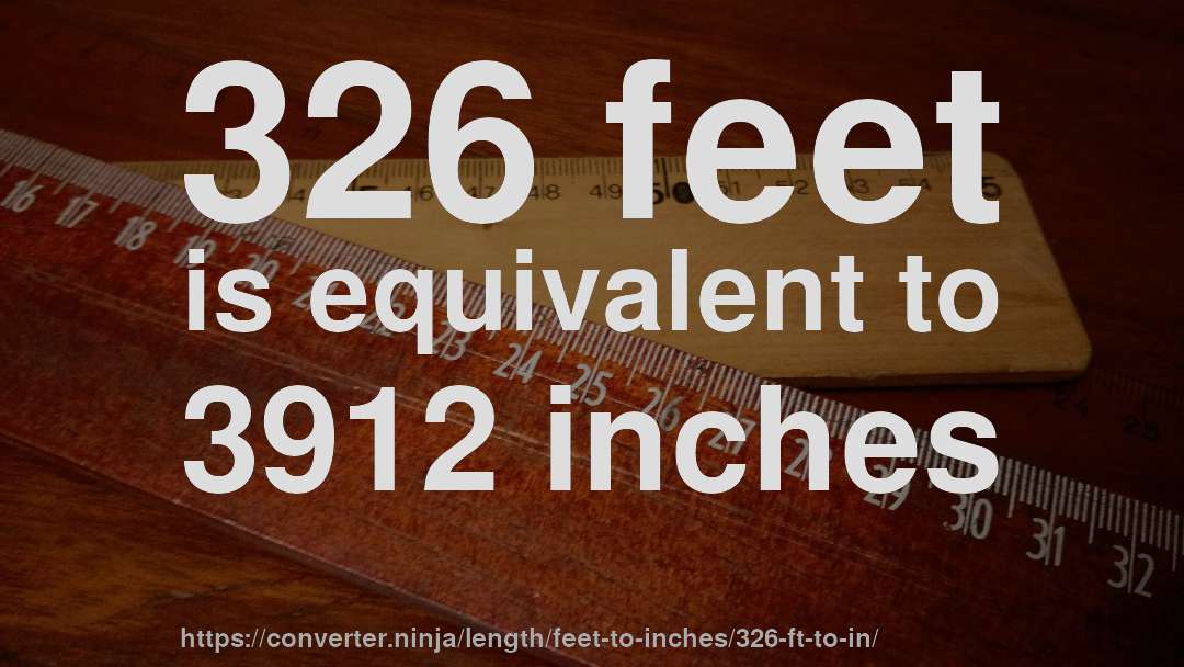 326 feet is equivalent to 3912 inches