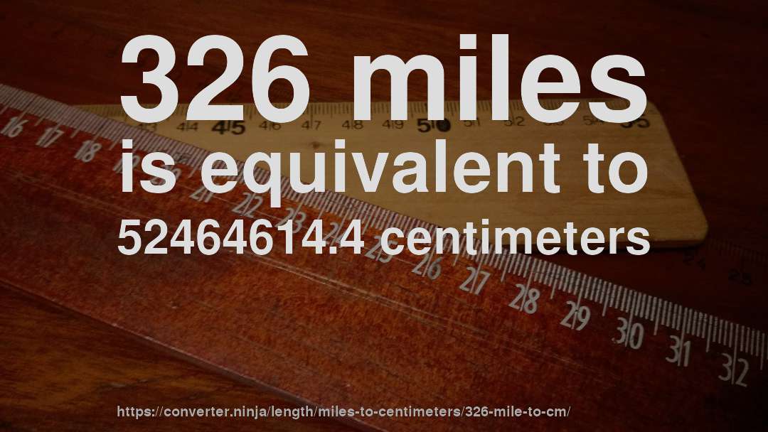 326 miles is equivalent to 52464614.4 centimeters