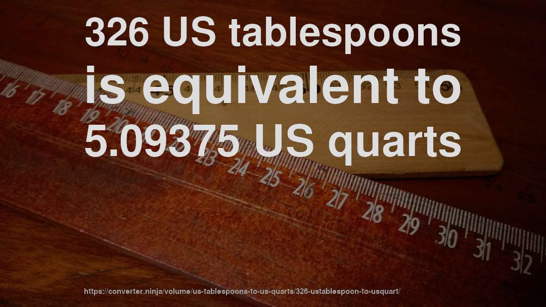 326 US tablespoons is equivalent to 5.09375 US quarts