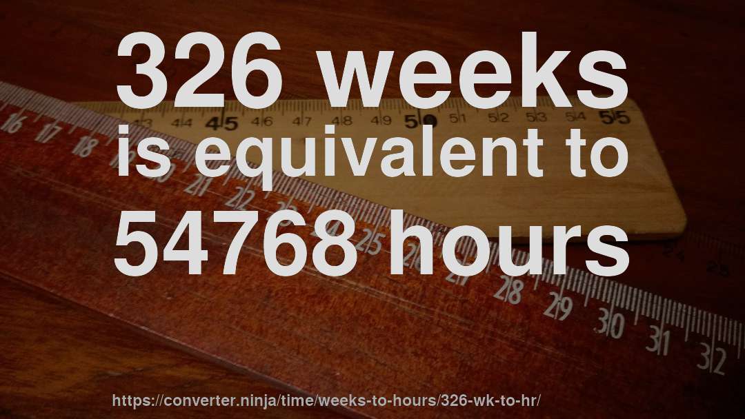 326 weeks is equivalent to 54768 hours