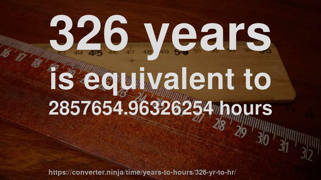 326 years is equivalent to 2857654.96326254 hours