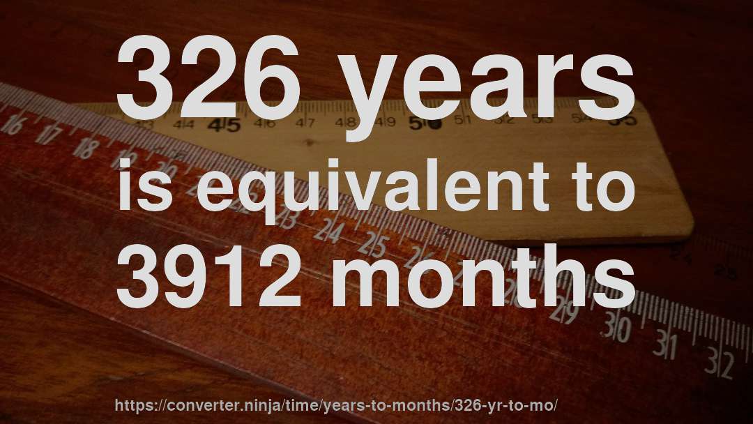 326 years is equivalent to 3912 months