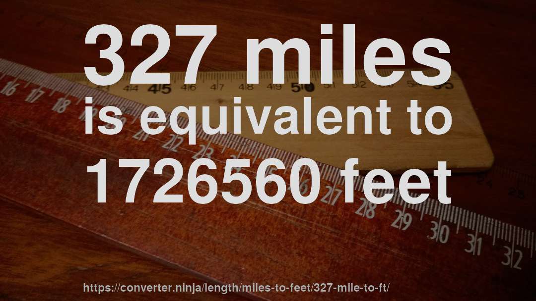 327 miles is equivalent to 1726560 feet