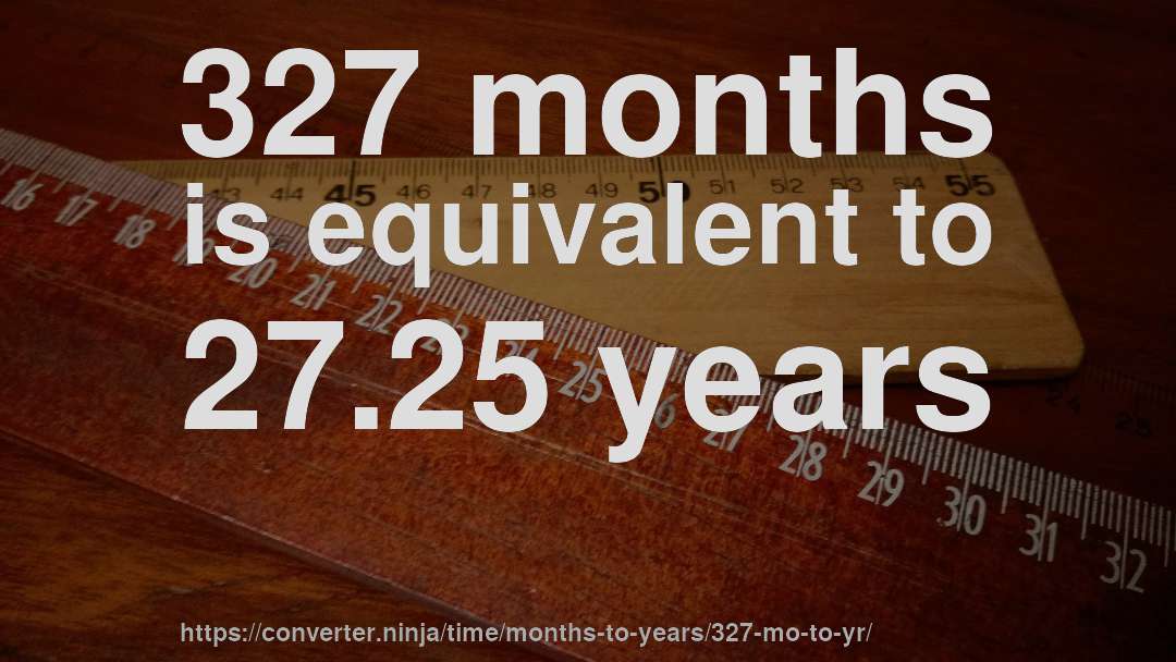 327 months is equivalent to 27.25 years