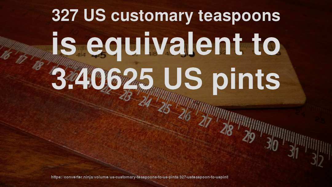 327 US customary teaspoons is equivalent to 3.40625 US pints