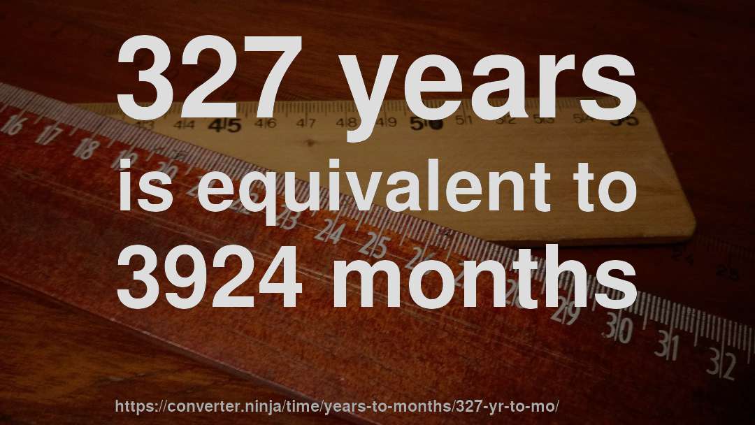 327 years is equivalent to 3924 months