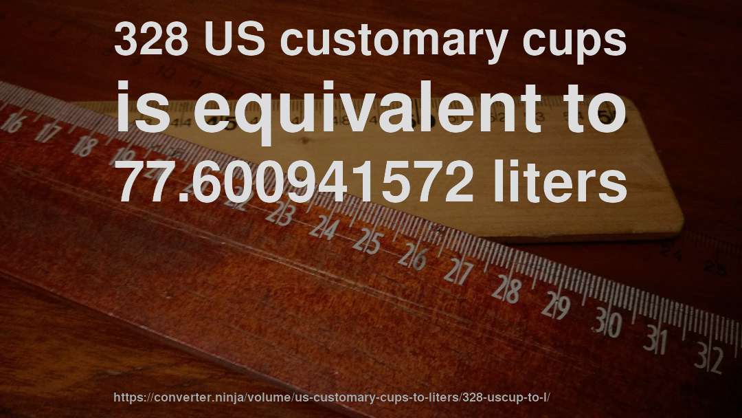 328 US customary cups is equivalent to 77.600941572 liters