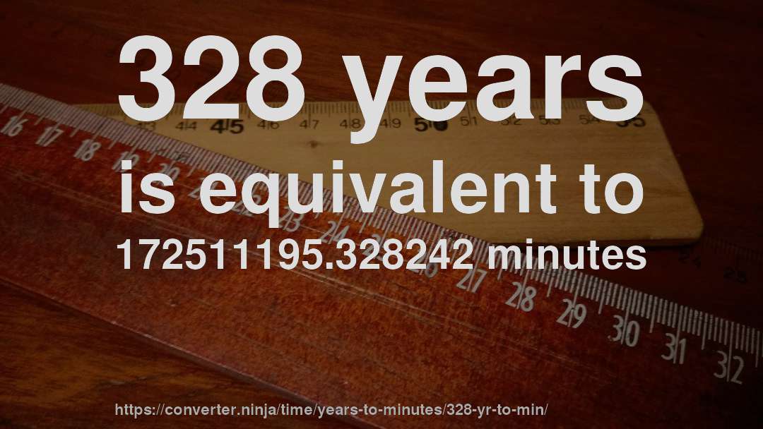 328 years is equivalent to 172511195.328242 minutes