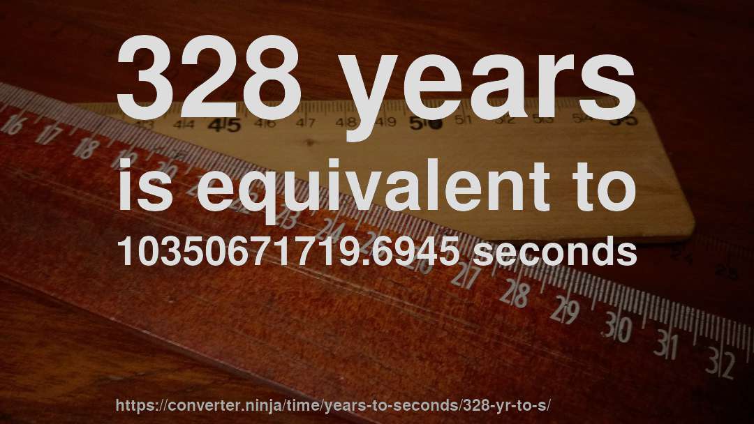 328 years is equivalent to 10350671719.6945 seconds