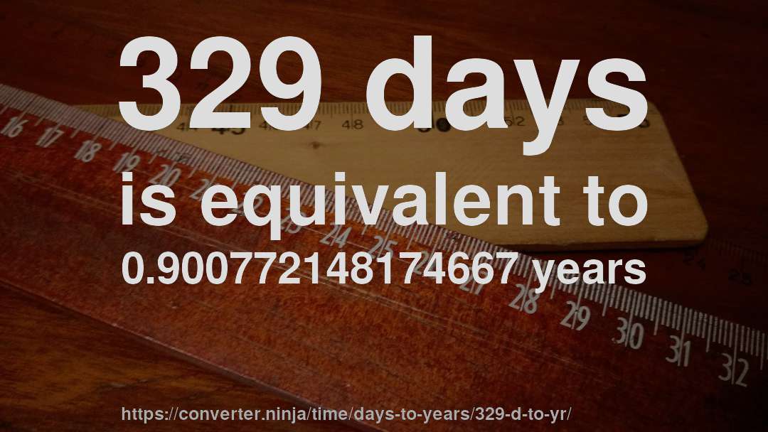 329 days is equivalent to 0.900772148174667 years
