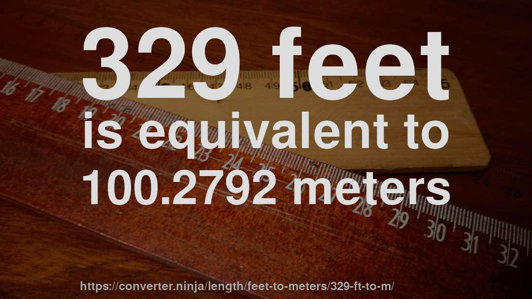 329 feet is equivalent to 100.2792 meters